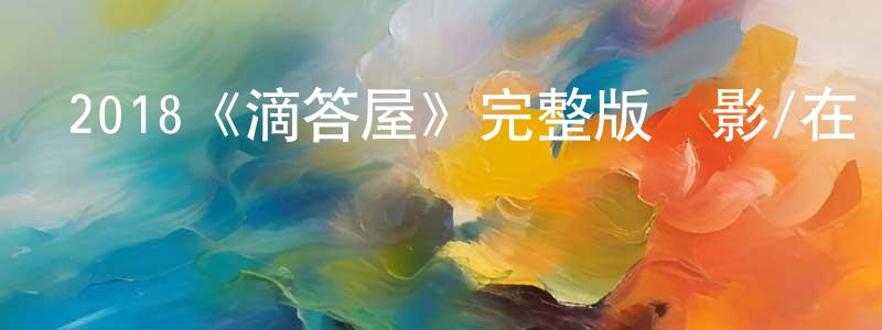 卞俊峰發布2018《滴答屋》完整版電影/在線觀看/百度云-美劇天堂